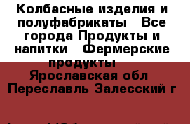 Колбасные изделия и полуфабрикаты - Все города Продукты и напитки » Фермерские продукты   . Ярославская обл.,Переславль-Залесский г.